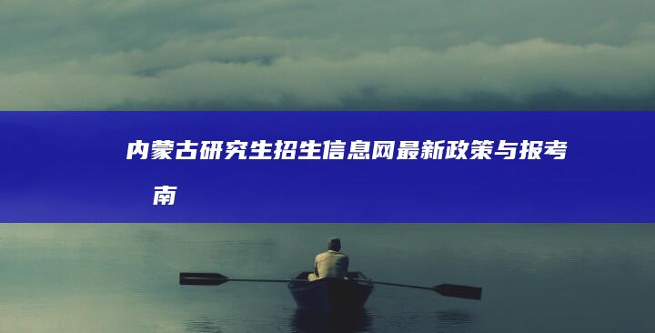 内蒙古研究生招生信息网：最新政策与报考指南